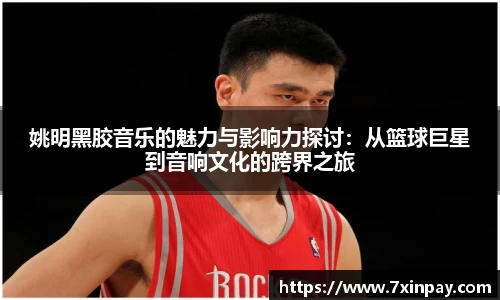 姚明黑胶音乐的魅力与影响力探讨：从篮球巨星到音响文化的跨界之旅