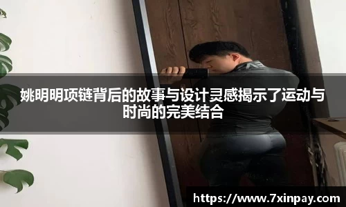 姚明明项链背后的故事与设计灵感揭示了运动与时尚的完美结合