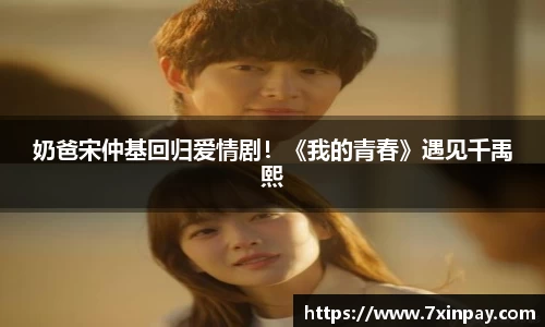 PG国际奶爸宋仲基回归爱情剧！《我的青春》遇见千禹熙